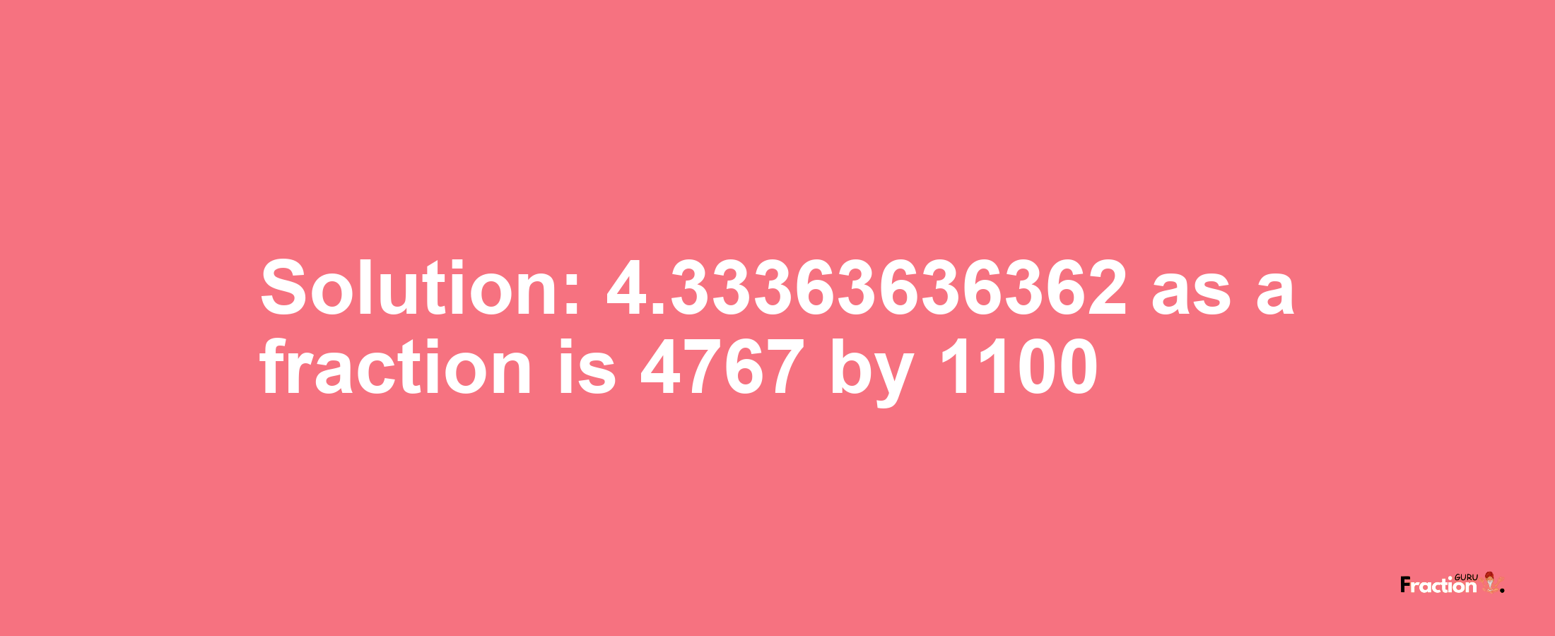 Solution:4.33363636362 as a fraction is 4767/1100